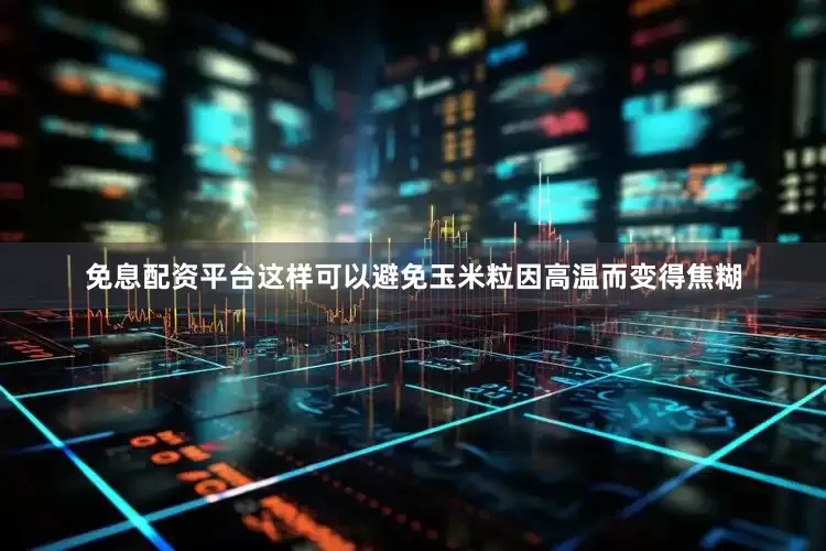 免息配资平台这样可以避免玉米粒因高温而变得焦糊