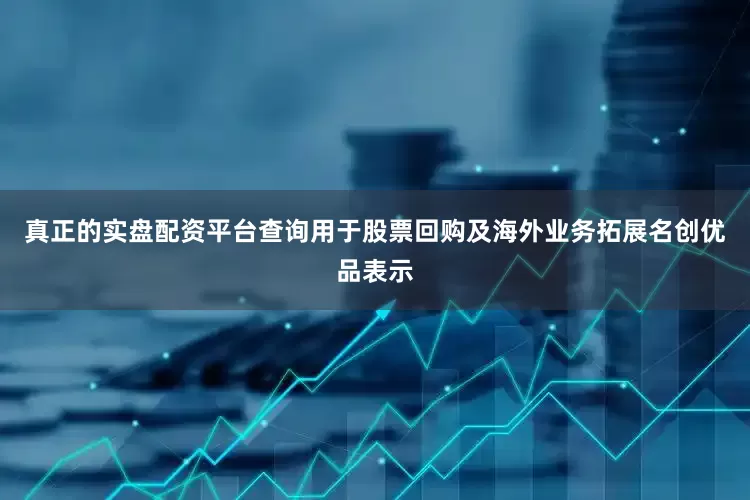 真正的实盘配资平台查询用于股票回购及海外业务拓展名创优品表示