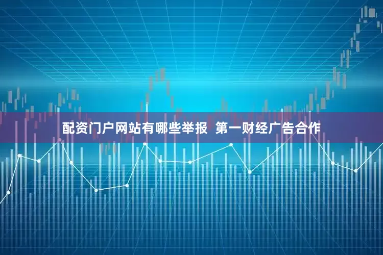 配资门户网站有哪些举报  第一财经广告合作