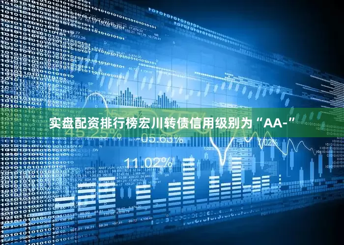实盘配资排行榜宏川转债信用级别为“AA-”