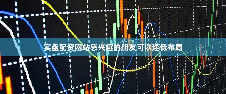 实盘配资网站感兴趣的朋友可以逢低布局