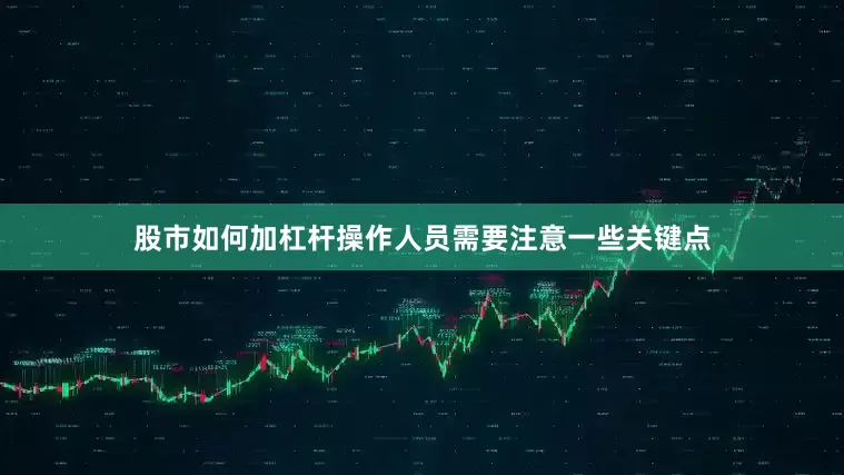 股市如何加杠杆操作人员需要注意一些关键点