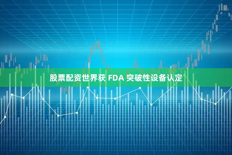 股票配资世界获 FDA 突破性设备认定