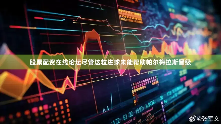 股票配资在线论坛尽管这粒进球未能帮助帕尔梅拉斯晋级