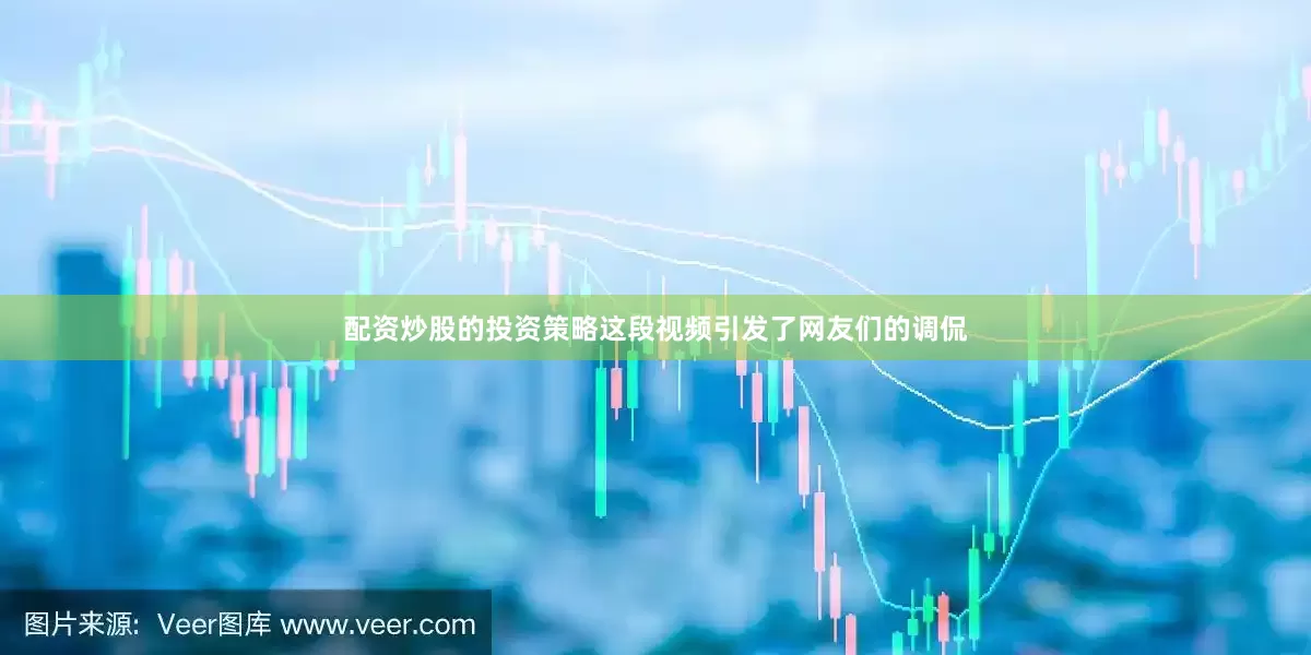 配资炒股的投资策略这段视频引发了网友们的调侃