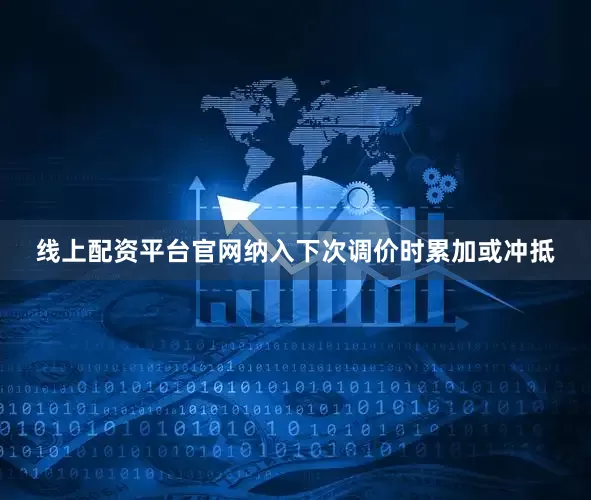线上配资平台官网纳入下次调价时累加或冲抵