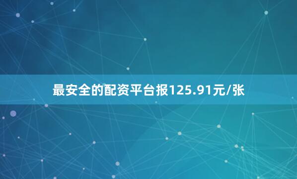 最安全的配资平台报125.91元/张