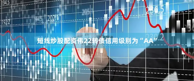 短线炒股配资伟22转债信用级别为“AA”