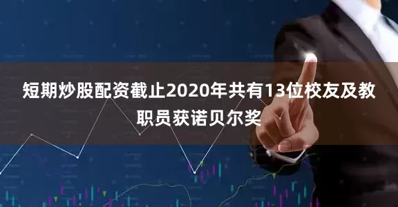 短期炒股配资截止2020年共有13位校友及教职员获诺贝尔奖