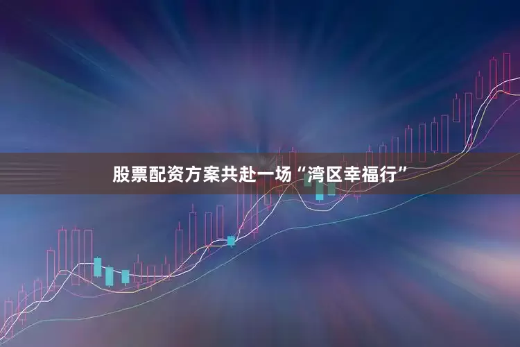股票配资方案共赴一场“湾区幸福行”