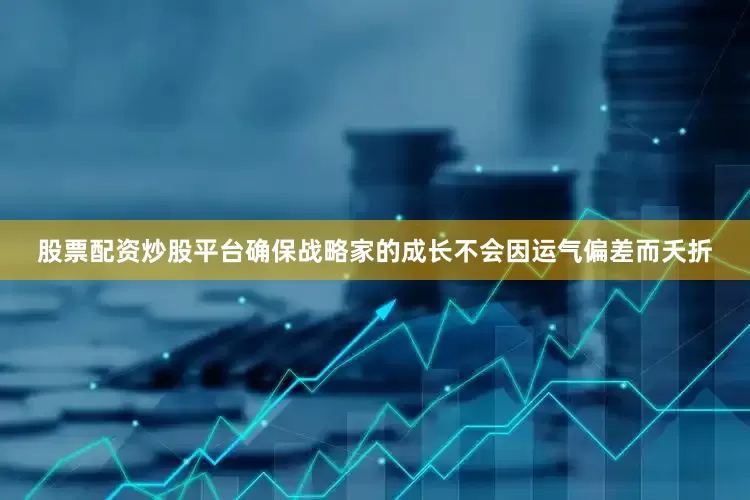 股票配资炒股平台确保战略家的成长不会因运气偏差而夭折