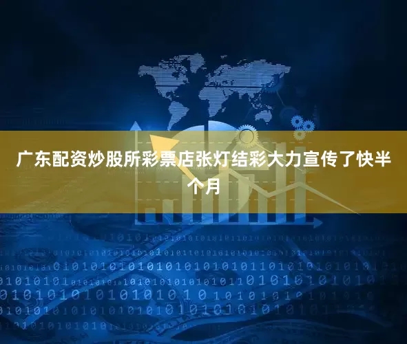 广东配资炒股所彩票店张灯结彩大力宣传了快半个月