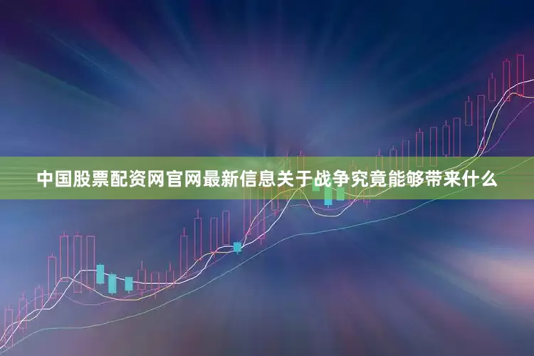 中国股票配资网官网最新信息关于战争究竟能够带来什么