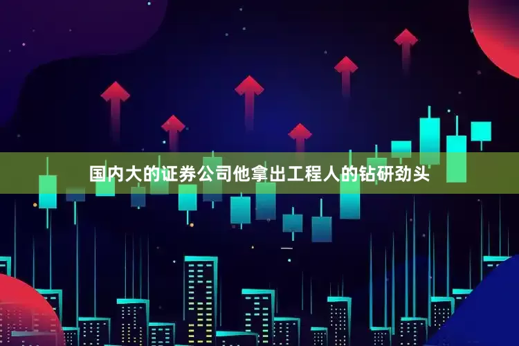 国内大的证券公司他拿出工程人的钻研劲头