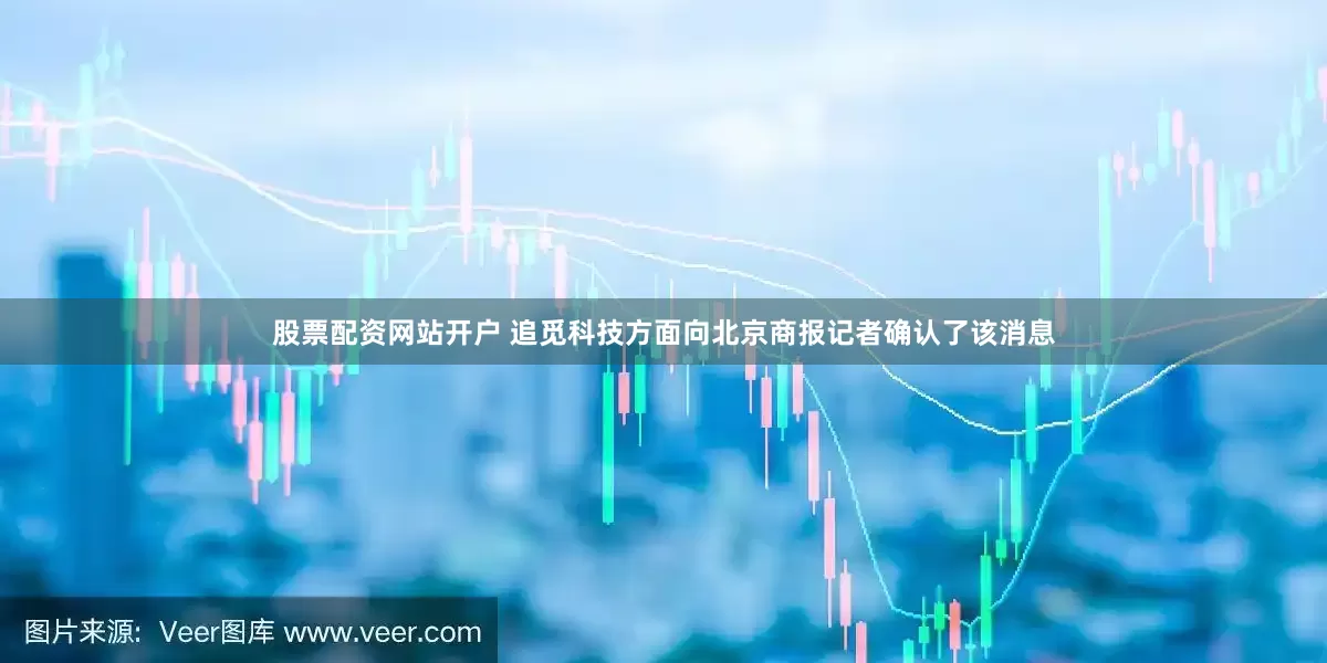 股票配资网站开户 追觅科技方面向北京商报记者确认了该消息