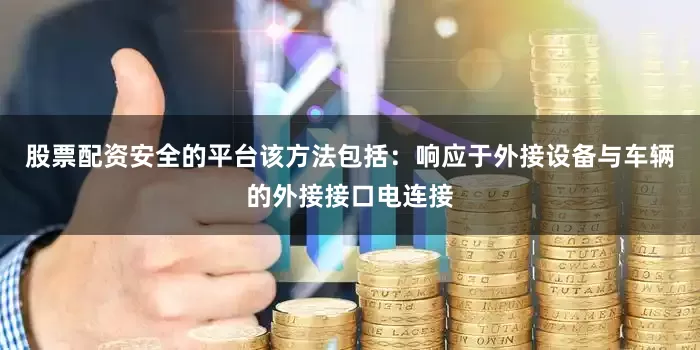 股票配资安全的平台该方法包括：响应于外接设备与车辆的外接接口电连接