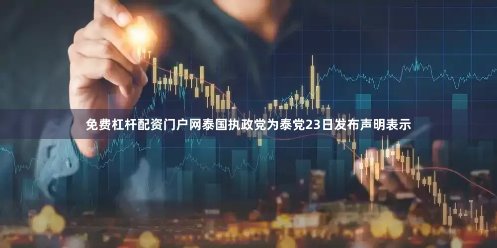 免费杠杆配资门户网泰国执政党为泰党23日发布声明表示
