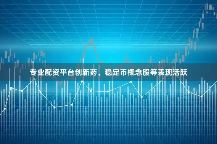 专业配资平台创新药、稳定币概念股等表现活跃