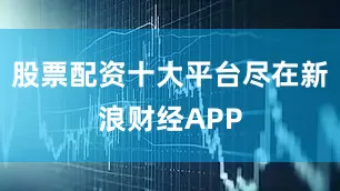 股票配资十大平台尽在新浪财经APP