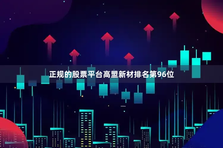 正规的股票平台高盟新材排名第96位