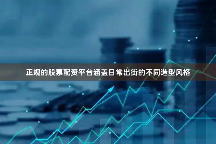 正规的股票配资平台涵盖日常出街的不同造型风格