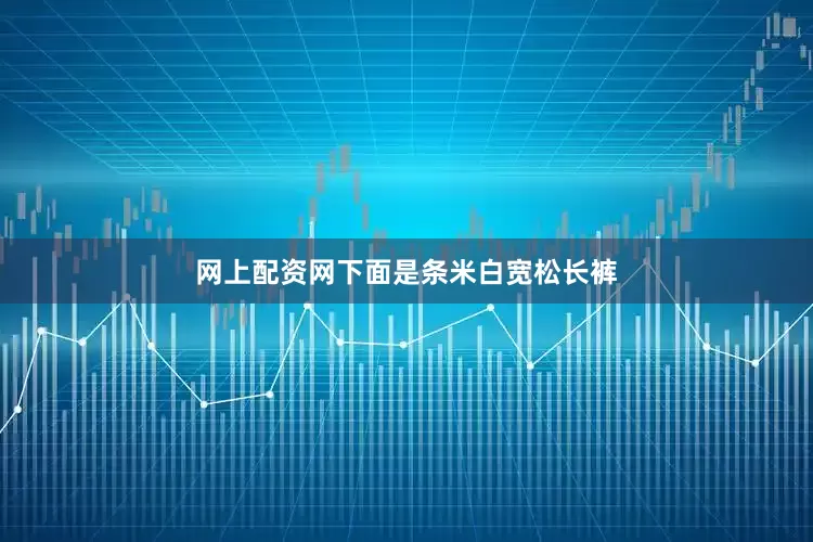 网上配资网下面是条米白宽松长裤