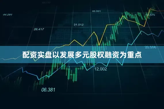 配资实盘以发展多元股权融资为重点