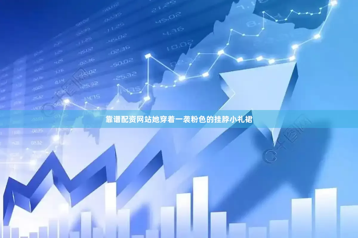 靠谱配资网站她穿着一袭粉色的挂脖小礼裙