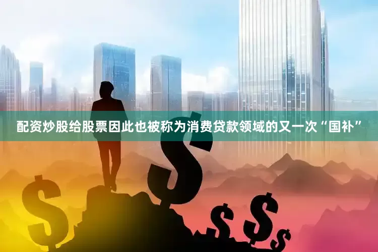 配资炒股给股票因此也被称为消费贷款领域的又一次“国补”
