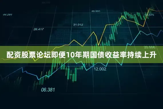 配资股票论坛即便10年期国债收益率持续上升