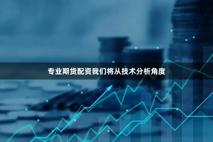 专业期货配资我们将从技术分析角度